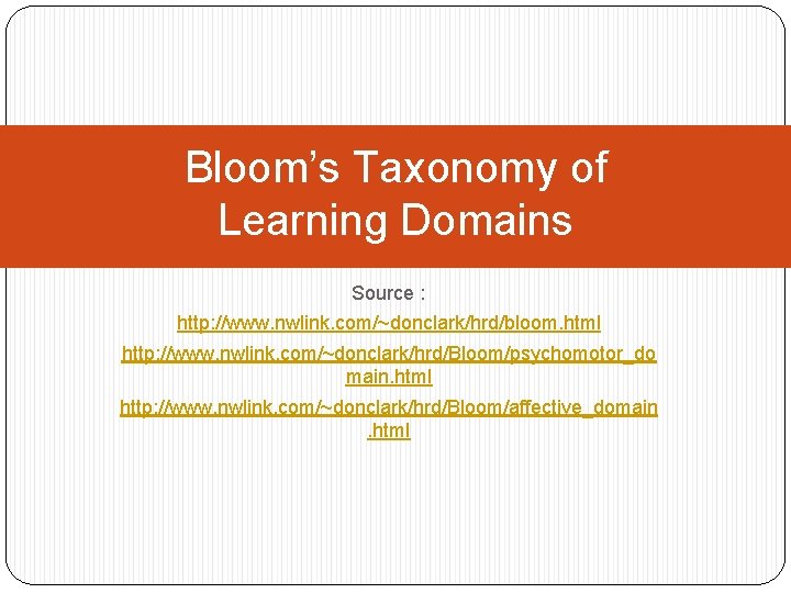Bloom’s Taxonomy of Learning Domains Source : http: //www. nwlink. com/~donclark/hrd/bloom. html http: //www.