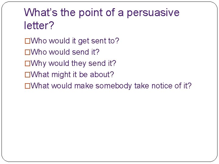 What’s the point of a persuasive letter? �Who would it get sent to? �Who