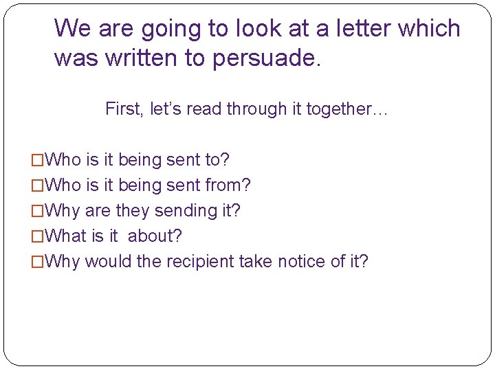 We are going to look at a letter which was written to persuade. First,