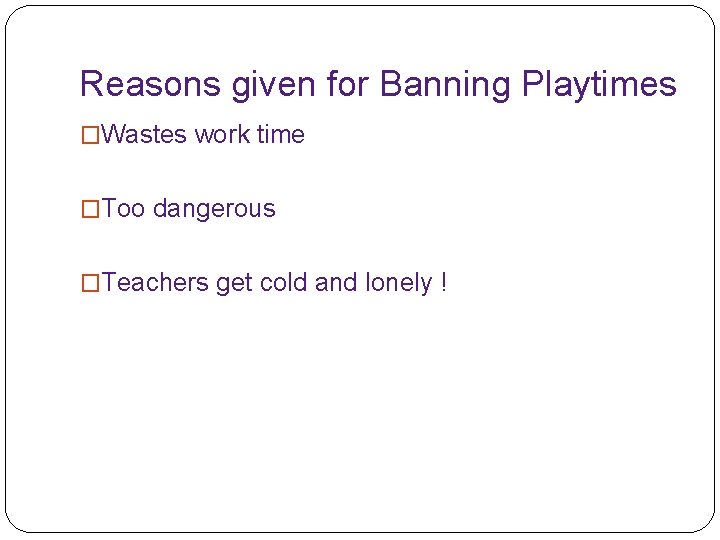 Reasons given for Banning Playtimes �Wastes work time �Too dangerous �Teachers get cold and