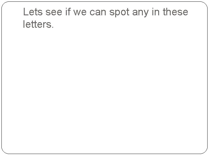 Lets see if we can spot any in these letters. 