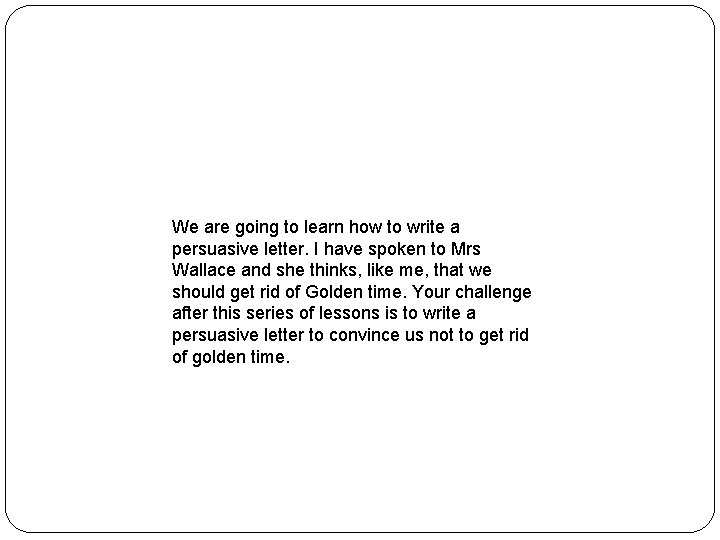 We are going to learn how to write a persuasive letter. I have spoken
