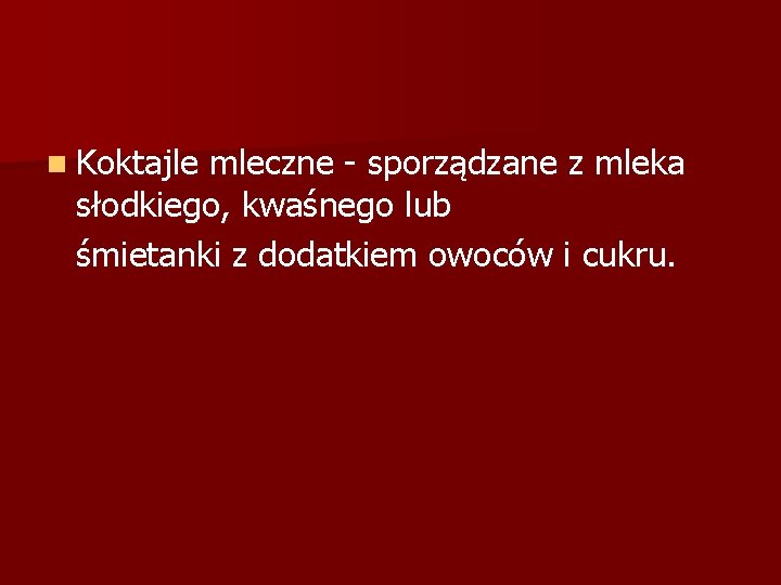 n Koktajle mleczne - sporządzane z mleka słodkiego, kwaśnego lub śmietanki z dodatkiem owoców