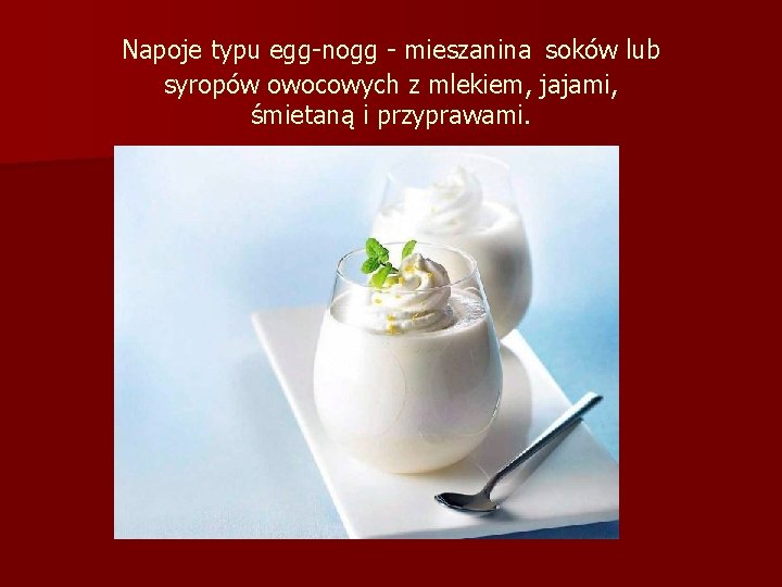 Napoje typu egg-nogg - mieszanina soków lub syropów owocowych z mlekiem, jajami, śmietaną i