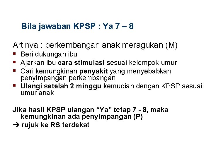 Bila jawaban KPSP : Ya 7 – 8 Artinya : perkembangan anak meragukan (M)