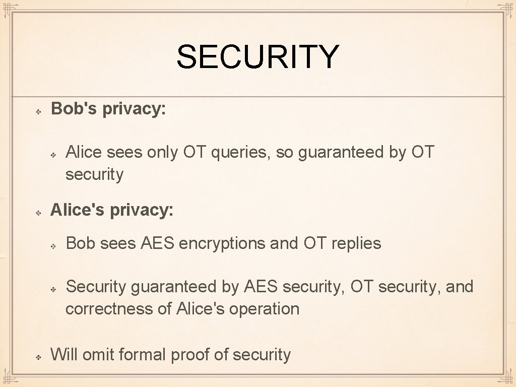 SECURITY Bob's privacy: Alice sees only OT queries, so guaranteed by OT security Alice's