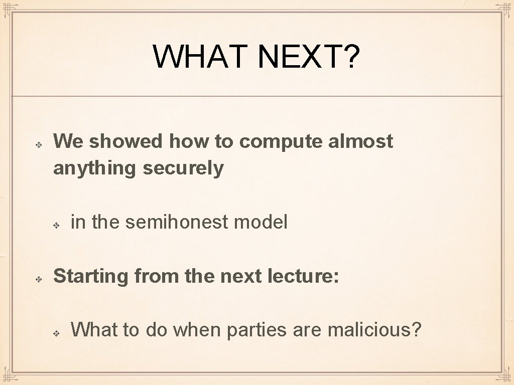 WHAT NEXT? We showed how to compute almost anything securely in the semihonest model
