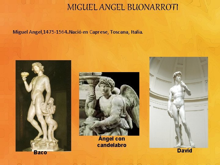 MIGUEL ANGEL BUONARROTI Miguel Angel, 1475 -1564. Nació en Caprese, Toscana, Italia. Ángel con