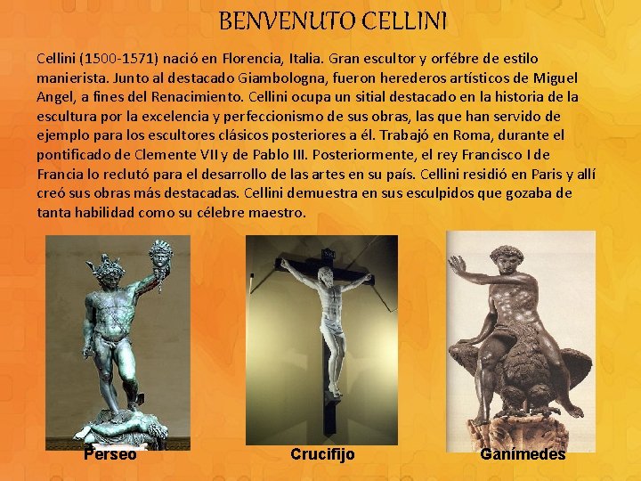 BENVENUTO CELLINI Cellini (1500 -1571) nació en Florencia, Italia. Gran escultor y orfébre de