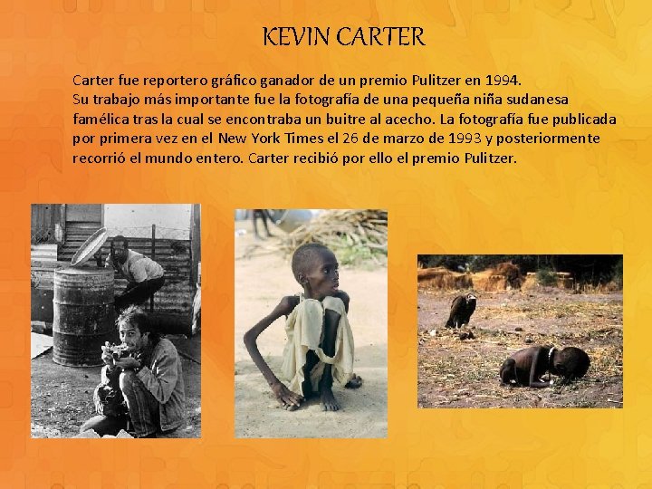 KEVIN CARTER Carter fue reportero gráfico ganador de un premio Pulitzer en 1994. Su