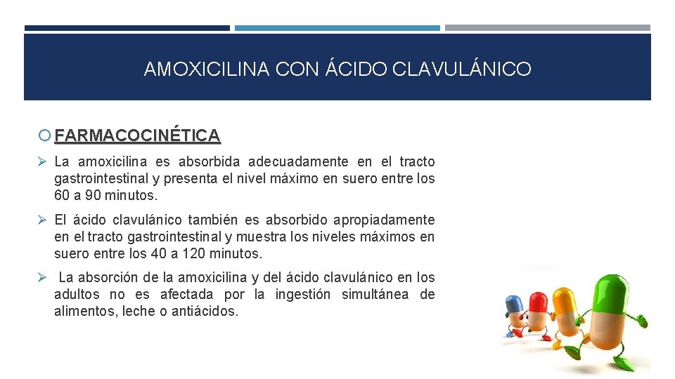 AMOXICILINA CON ÁCIDO CLAVULÁNICO FARMACOCINÉTICA La amoxicilina es absorbida adecuadamente en el tracto gastrointestinal