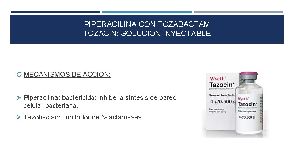 PIPERACILINA CON TOZABACTAM TOZACIN: SOLUCION INYECTABLE MECANISMOS DE ACCIÓN: Piperacilina: bactericida; inhibe la síntesis