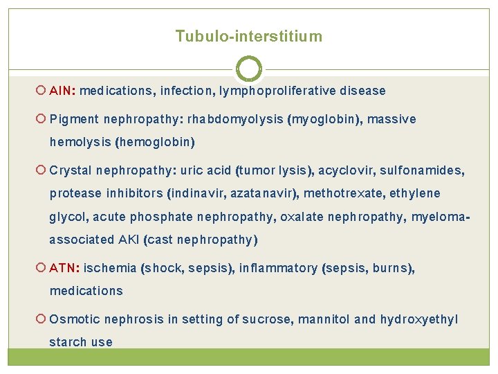 Tubulo-interstitium AIN: medications, infection, lymphoproliferative disease Pigment nephropathy: rhabdomyolysis (myoglobin), massive hemolysis (hemoglobin) Crystal