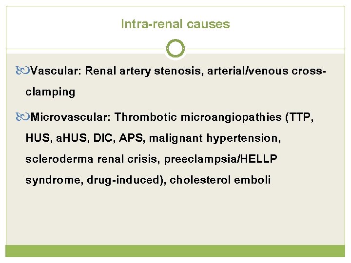 Intra-renal causes Vascular: Renal artery stenosis, arterial/venous cross- clamping Microvascular: Thrombotic microangiopathies (TTP, HUS,