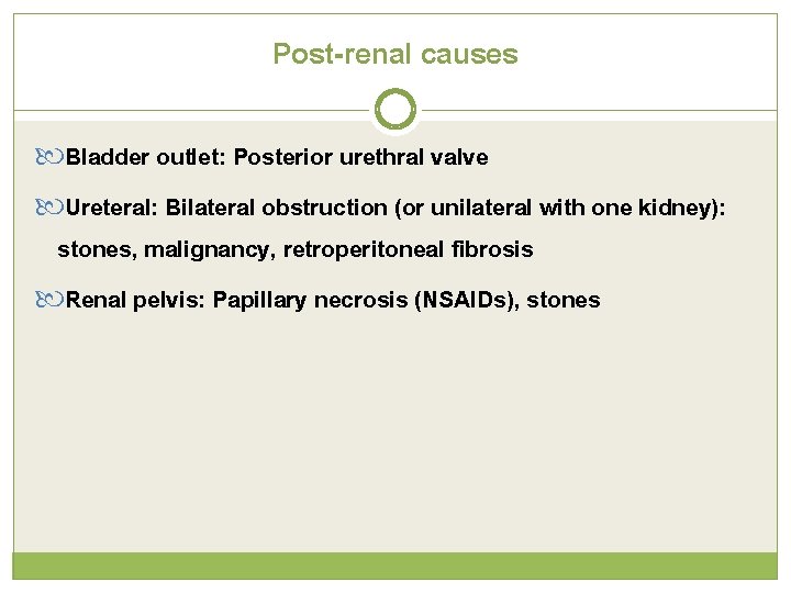 Post-renal causes Bladder outlet: Posterior urethral valve Ureteral: Bilateral obstruction (or unilateral with one