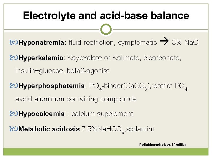 Electrolyte and acid-base balance Hyponatremia: fluid restriction, symptomatic 3% Na. Cl Hyperkalemia: Kayexalate or