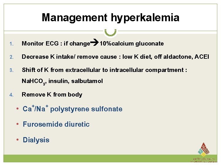 Management hyperkalemia Monitor ECG : if change 10%calcium gluconate 2. Decrease K intake/ remove