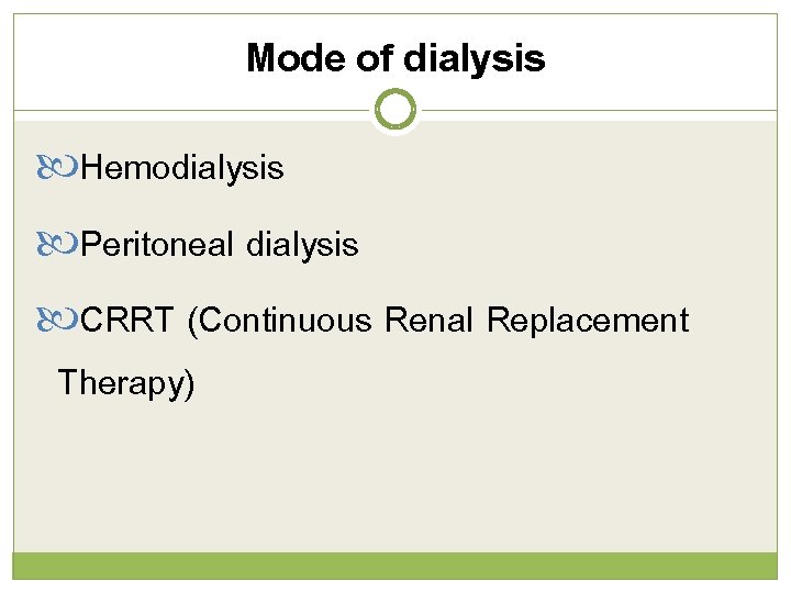 Mode of dialysis Hemodialysis Peritoneal dialysis CRRT (Continuous Renal Replacement Therapy) 
