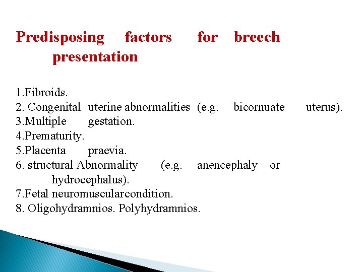 Predisposing factors presentation for breech 1. Fibroids. 2. Congenital uterine abnormalities (e. g. bicornuate