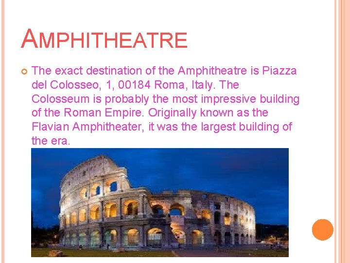 AMPHITHEATRE The exact destination of the Amphitheatre is Piazza del Colosseo, 1, 00184 Roma,
