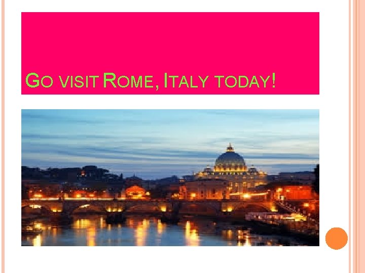 GO VISIT ROME, ITALY TODAY! 