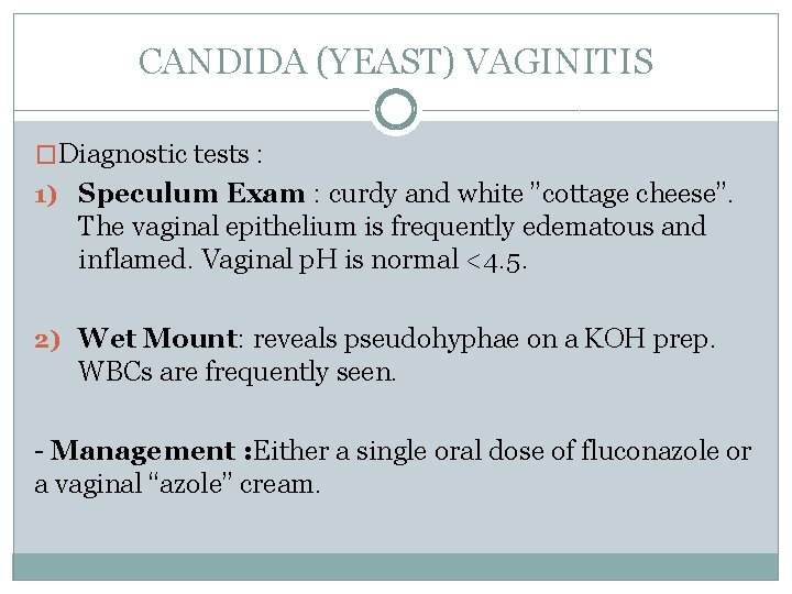 CANDIDA (YEAST) VAGINITIS �Diagnostic tests : 1) Speculum Exam : curdy and white ”cottage