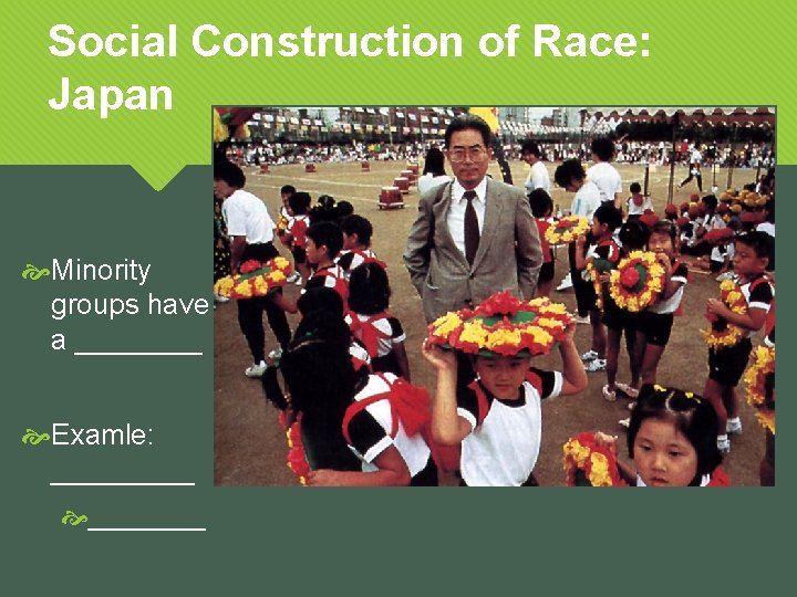 Social Construction of Race: Japan Minority groups have a ____ Examle: _____ 