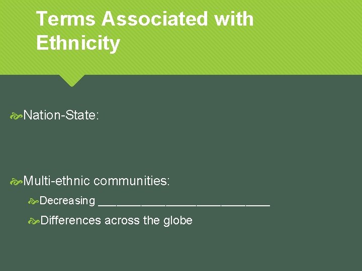 Terms Associated with Ethnicity Nation-State: Multi-ethnic communities: Decreasing ______________ Differences across the globe 