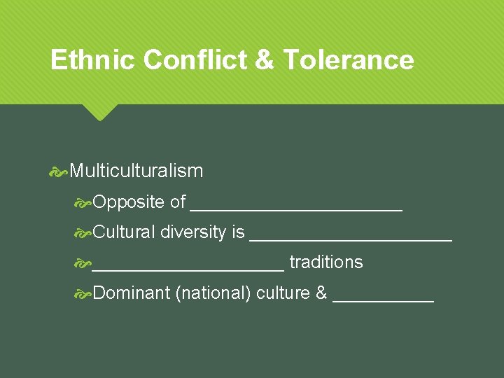 Ethnic Conflict & Tolerance Multiculturalism Opposite of ___________ Cultural diversity is __________ traditions Dominant