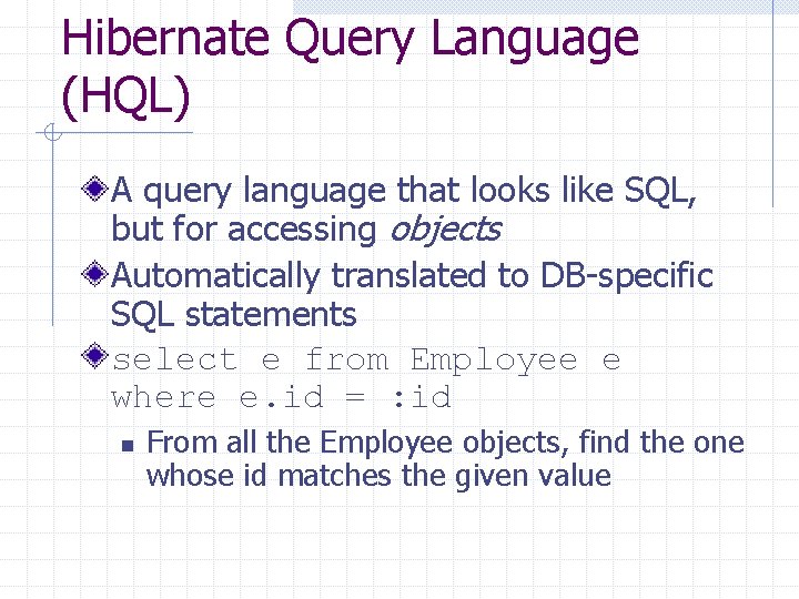 Hibernate Query Language (HQL) A query language that looks like SQL, but for accessing