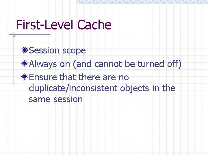 First-Level Cache Session scope Always on (and cannot be turned off) Ensure that there