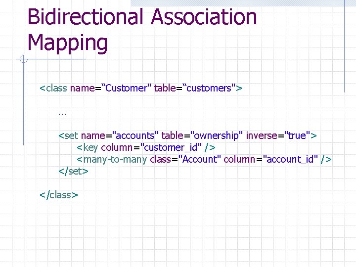Bidirectional Association Mapping <class name=“Customer" table=“customers">. . . <set name="accounts" table="ownership" inverse="true"> <key column="customer_id"