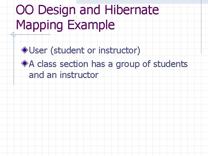 OO Design and Hibernate Mapping Example User (student or instructor) A class section has