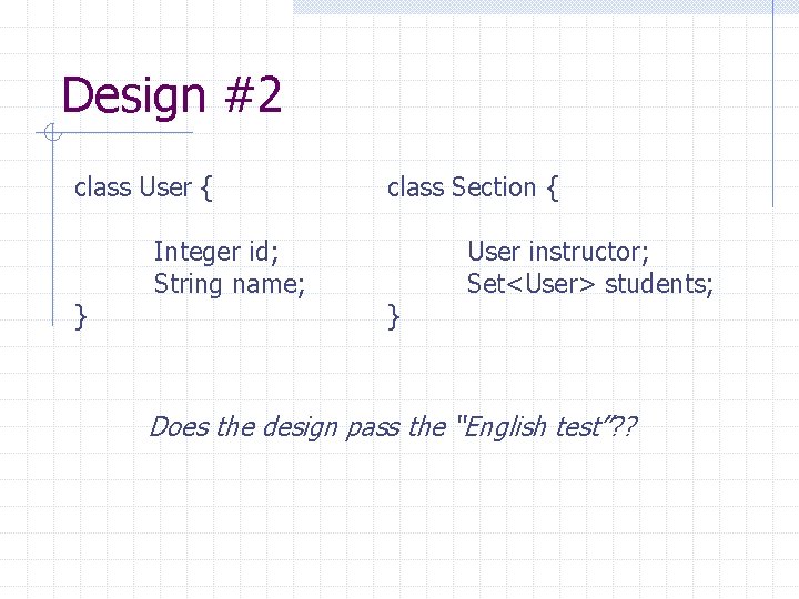 Design #2 class User { } Integer id; String name; class Section { }