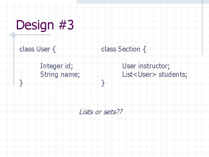 Design #3 class User { } class Section { Integer id; String name; }