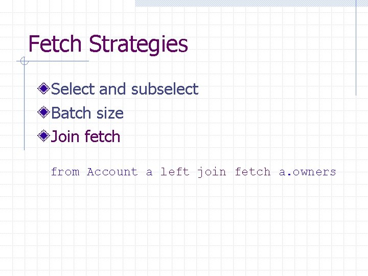 Fetch Strategies Select and subselect Batch size Join fetch from Account a left join