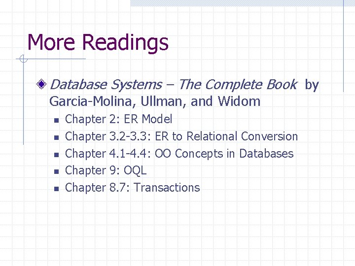 More Readings Database Systems – The Complete Book by Garcia-Molina, Ullman, and Widom n