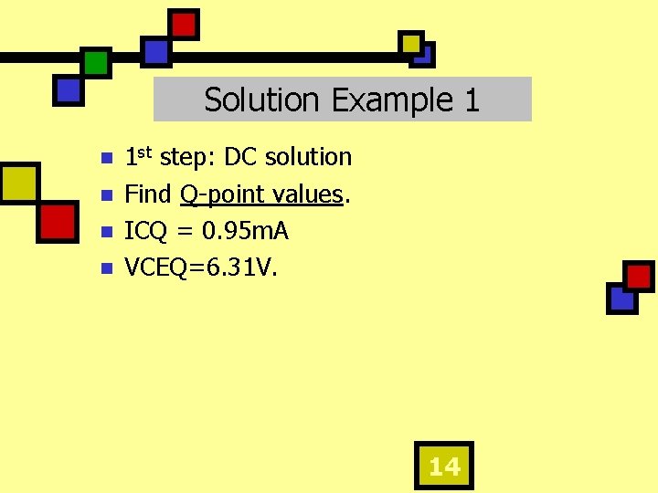 Solution Example 1 n n 1 st step: DC solution Find Q-point values. ICQ