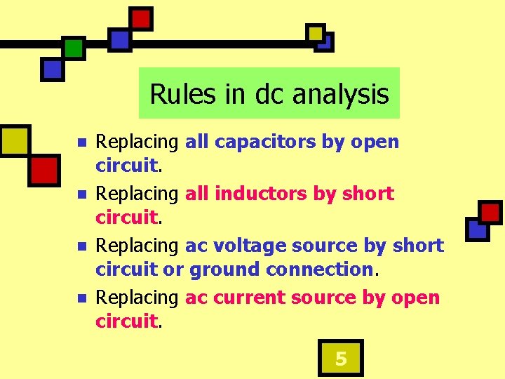 Rules in dc analysis n n Replacing all capacitors by open circuit. Replacing all