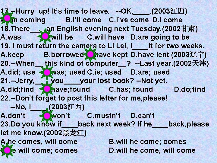 17. --Hurry up! It’s time to leave. --OK, ____. (2003江西) A. I’m coming B.