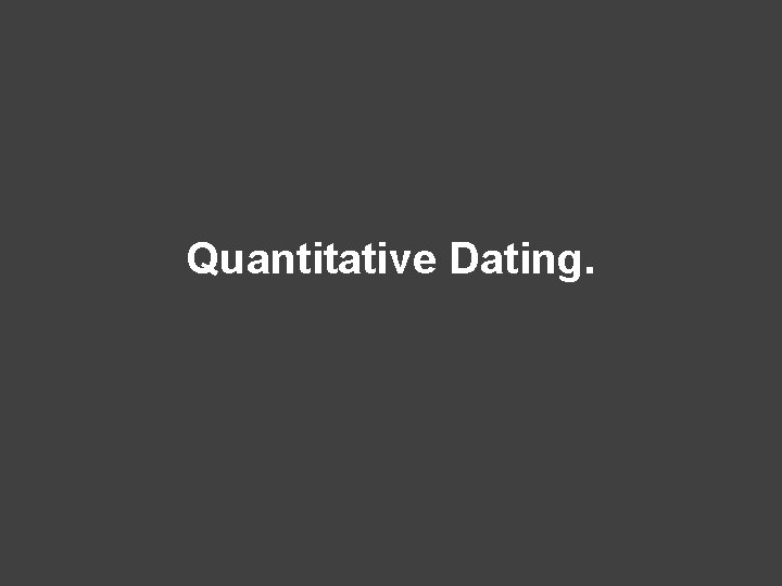 Quantitative Dating. 