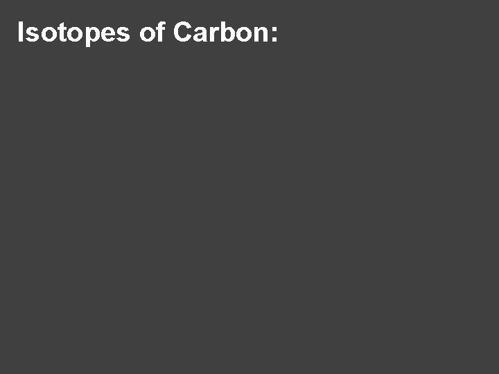 Isotopes of Carbon: 