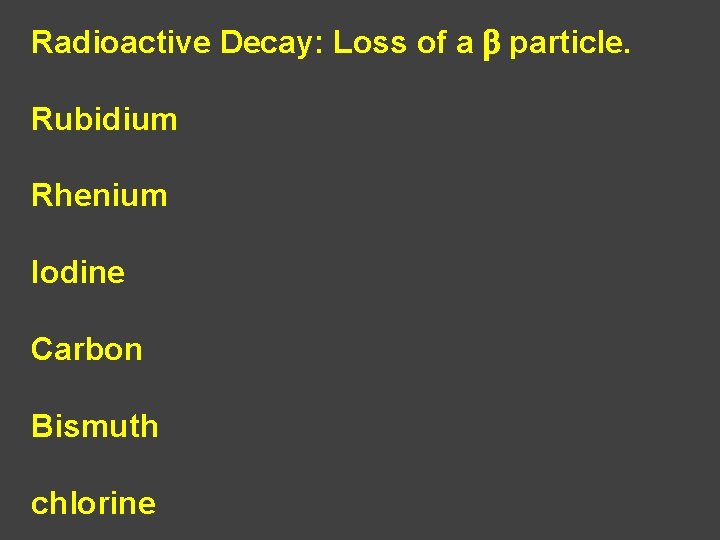 Radioactive Decay: Loss of a b particle. Rubidium Rhenium Iodine Carbon Bismuth chlorine 