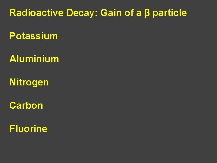 Radioactive Decay: Gain of a b particle Potassium Aluminium Nitrogen Carbon Fluorine 