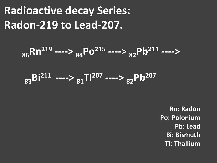 Radioactive decay Series: Radon-219 to Lead-207. 219 ----> Po 215 ----> Pb 211 ---->