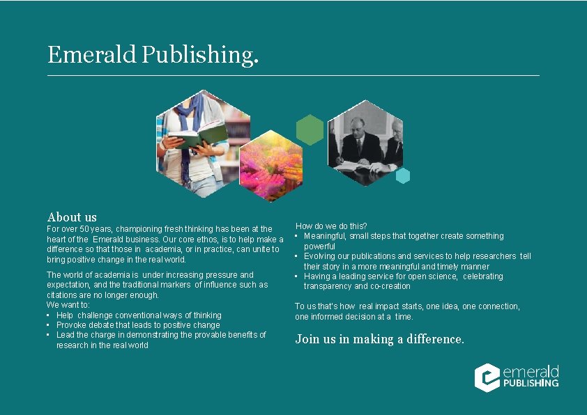 Emerald Publishing. About us For over 50 years, championing fresh thinking has been at