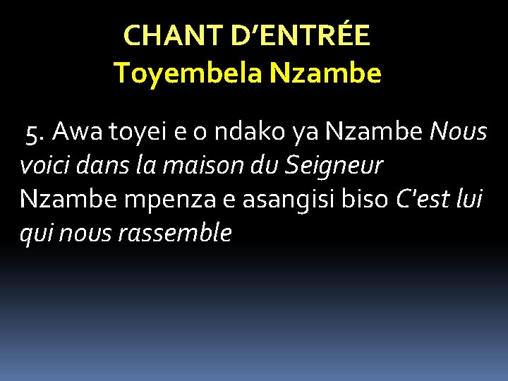 CHANT D’ENTRÉE Toyembela Nzambe 5. Awa toyei e o ndako ya Nzambe Nous voici CHANT D’ENTRÉE Toyembela Nzambe 5. Awa toyei e o ndako ya Nzambe Nous voici
