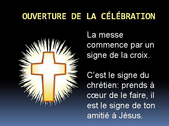 OUVERTURE DE LA CÉLÉBRATION La messe commence par un signe de la croix. C’est OUVERTURE DE LA CÉLÉBRATION La messe commence par un signe de la croix. C’est