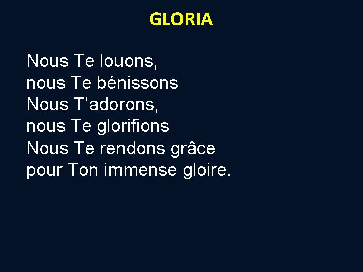 GLORIA Nous Te louons, nous Te bénissons Nous T’adorons, nous Te glorifions Nous Te GLORIA Nous Te louons, nous Te bénissons Nous T’adorons, nous Te glorifions Nous Te