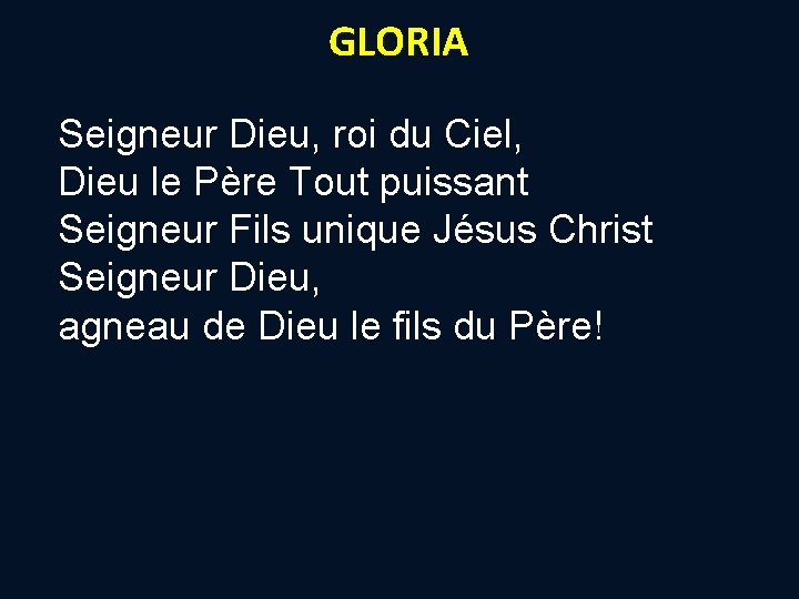 GLORIA Seigneur Dieu, roi du Ciel, Dieu le Père Tout puissant Seigneur Fils unique GLORIA Seigneur Dieu, roi du Ciel, Dieu le Père Tout puissant Seigneur Fils unique